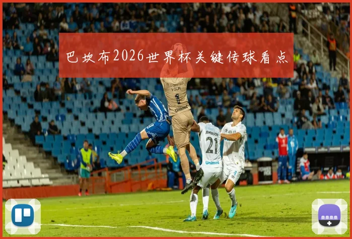 巴坎布2026世界杯关键传球看点