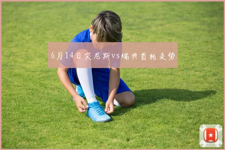 6月14日突尼斯vs瑞典首轮走势