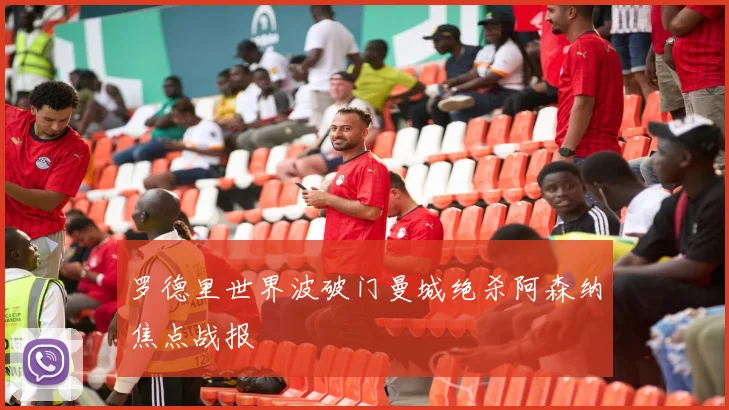 罗德里世界波破门曼城绝杀阿森纳焦点战报