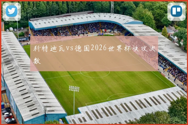 科特迪瓦vs德国2026世界杯快攻次数