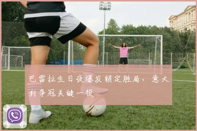 巴雷拉生日夜爆发锁定胜局，意大利争冠关键一役