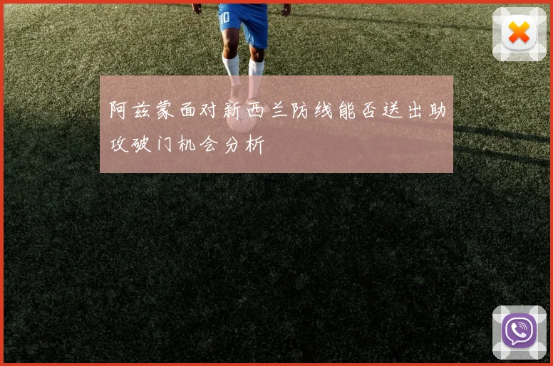 阿兹蒙面对新西兰防线能否送出助攻破门机会分析