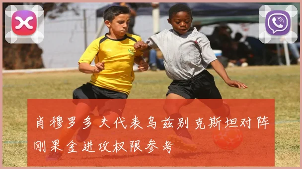 肖穆罗多夫代表乌兹别克斯坦对阵刚果金进攻权限参考