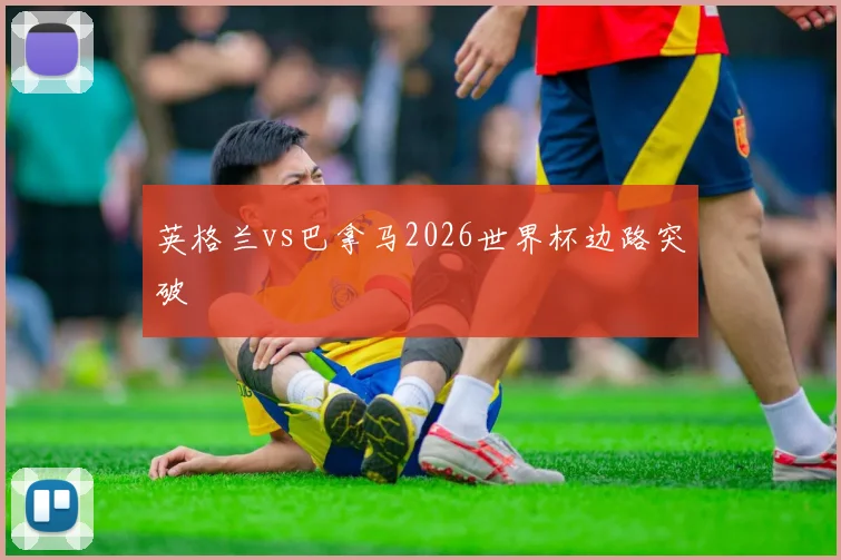 英格兰vs巴拿马2026世界杯边路突破