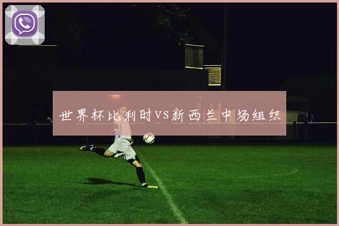 世界杯比利时vs新西兰中场组织