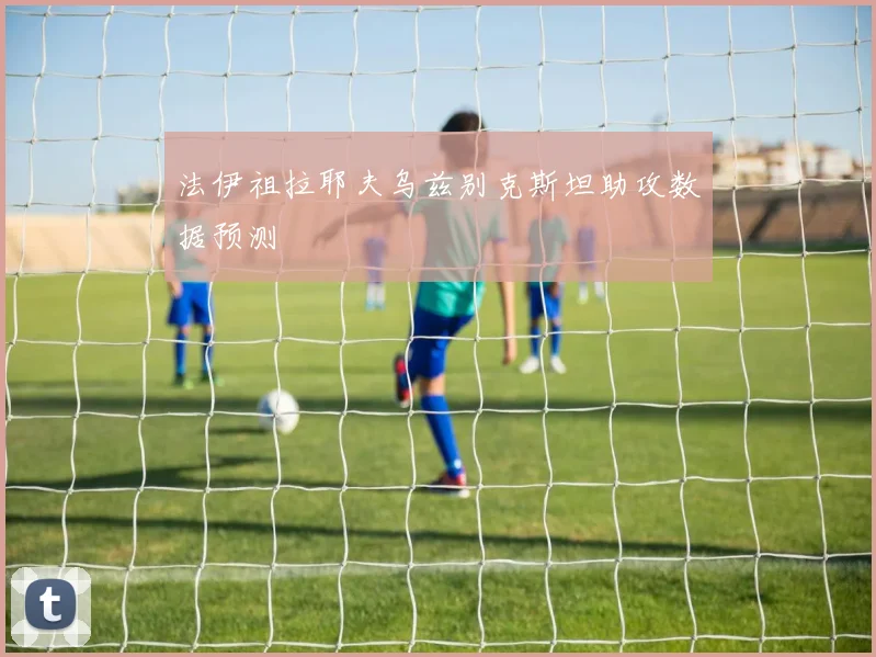法伊祖拉耶夫乌兹别克斯坦助攻数据预测