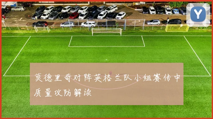 莫德里奇对阵英格兰队小组赛传中质量攻防解读