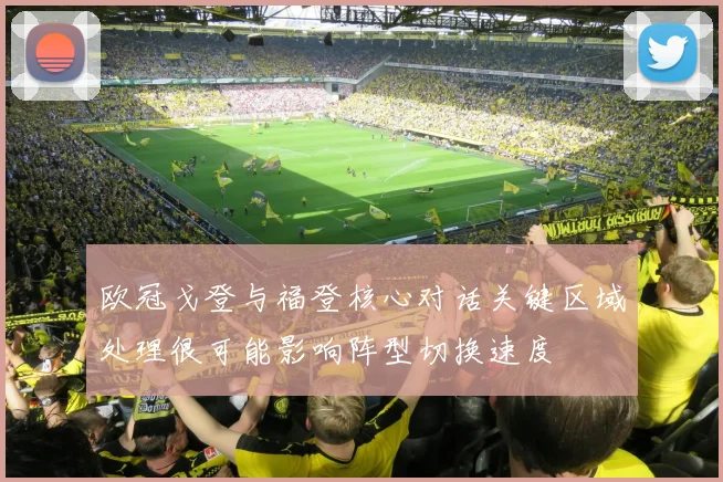 欧冠戈登与福登核心对话关键区域处理很可能影响阵型切换速度