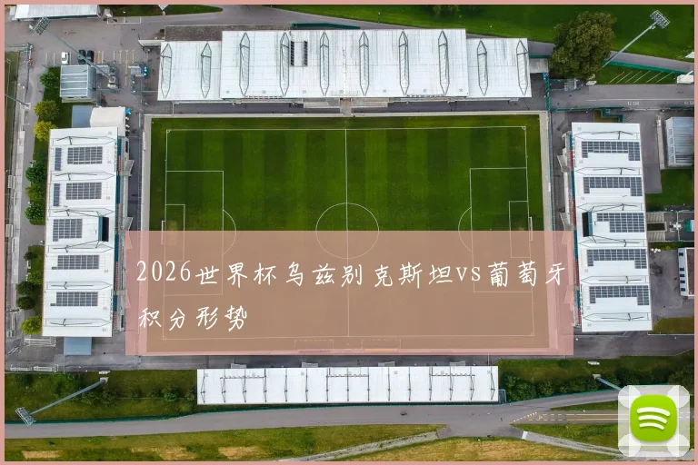 2026世界杯乌兹别克斯坦vs葡萄牙积分形势