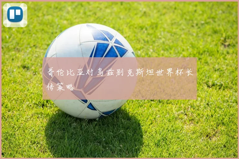 哥伦比亚对乌兹别克斯坦世界杯长传策略