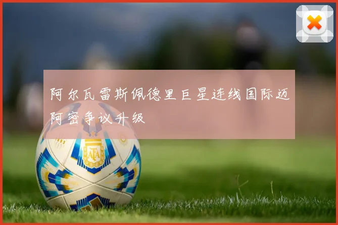 阿尔瓦雷斯佩德里巨星连线国际迈阿密争议升级