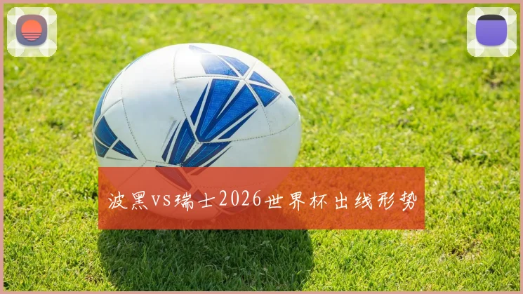 波黑vs瑞士2026世界杯出线形势