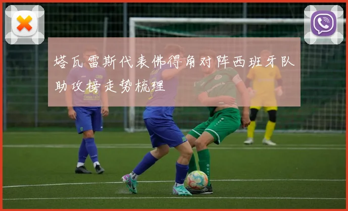 塔瓦雷斯代表佛得角对阵西班牙队助攻榜走势梳理