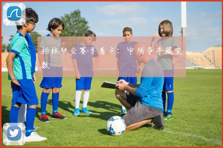 柏林联合赛季看点：中场争夺藏变数