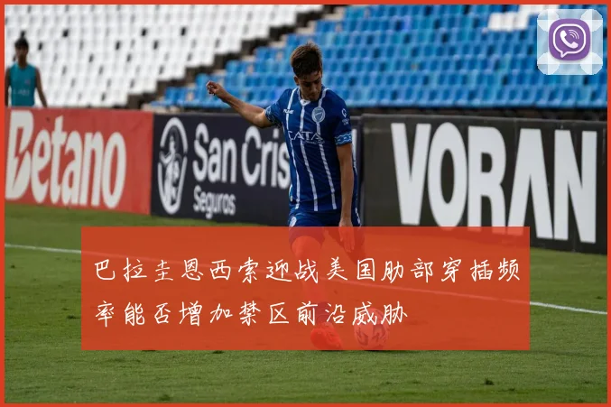 巴拉圭恩西索迎战美国肋部穿插频率能否增加禁区前沿威胁