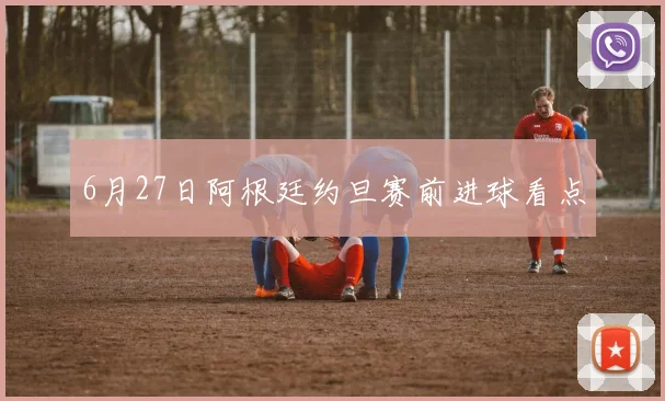6月27日阿根廷约旦赛前进球看点