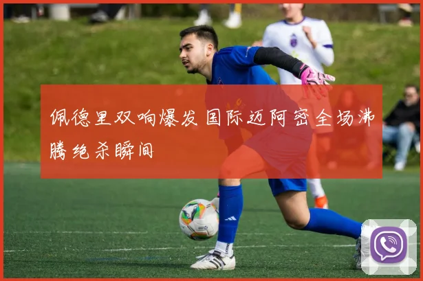 佩德里双响爆发国际迈阿密全场沸腾绝杀瞬间