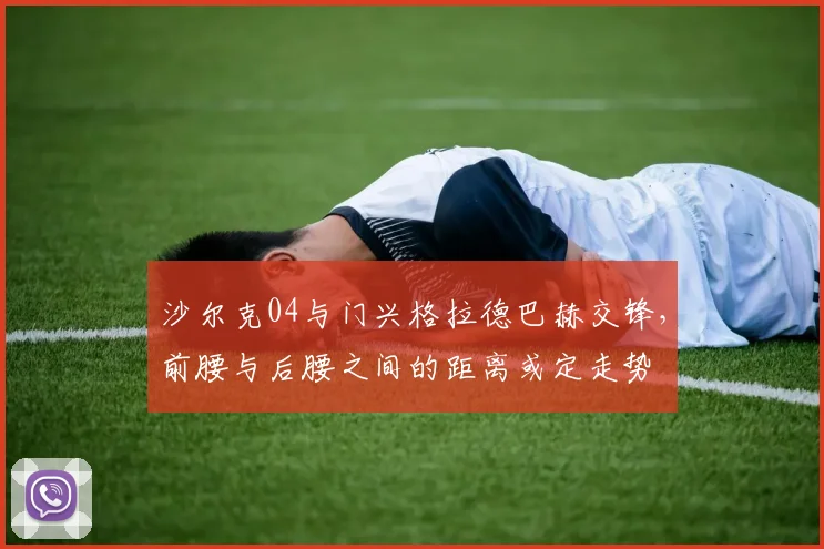 沙尔克04与门兴格拉德巴赫交锋,前腰与后腰之间的距离或定走势