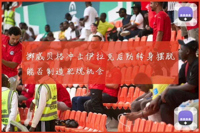 挪威贝格冲击伊拉克后防转身摆脱能否制造犯规机会