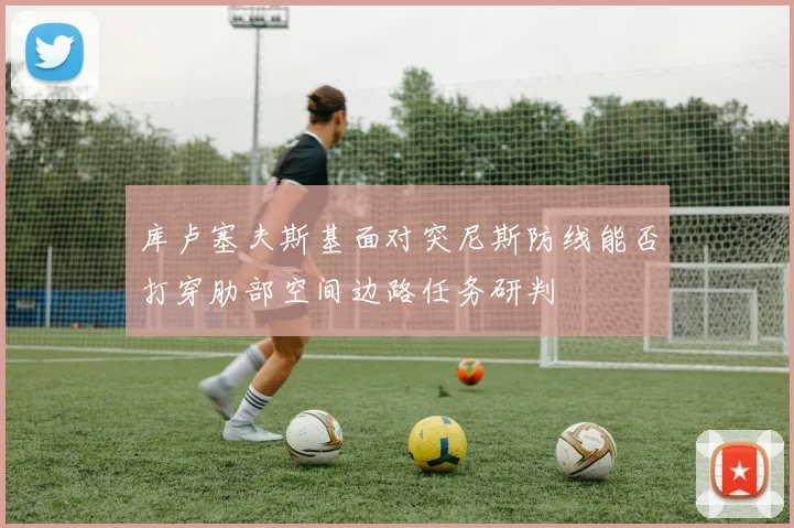 库卢塞夫斯基面对突尼斯防线能否打穿肋部空间边路任务研判
