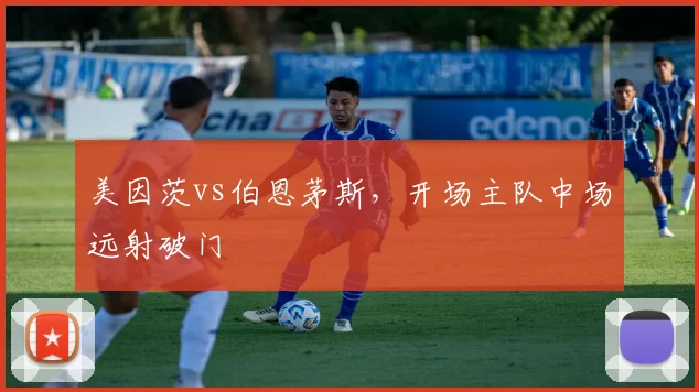 美因茨vs伯恩茅斯，开场主队中场远射破门