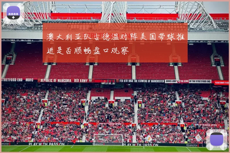 澳大利亚队古德温对阵美国带球推进是否顺畅盘口观察