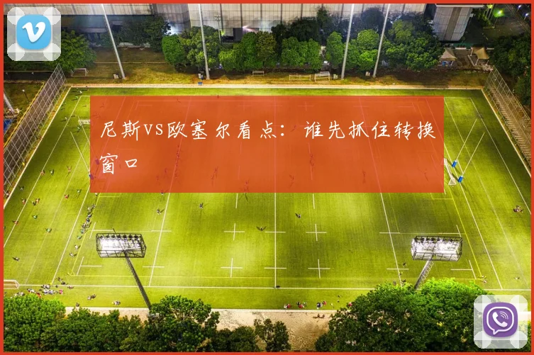 尼斯vs欧塞尔看点：谁先抓住转换窗口