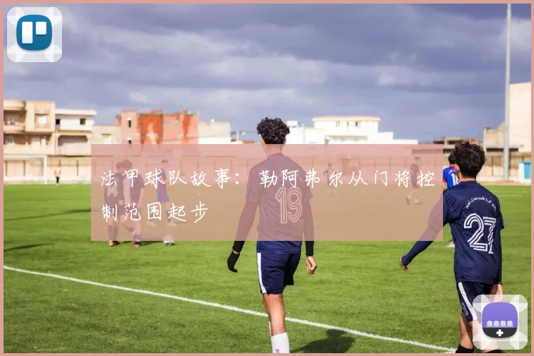 法甲球队故事:勒阿弗尔从门将控制范围起步