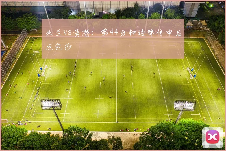 米兰vs黄潜:第44分钟边锋传中后点包抄