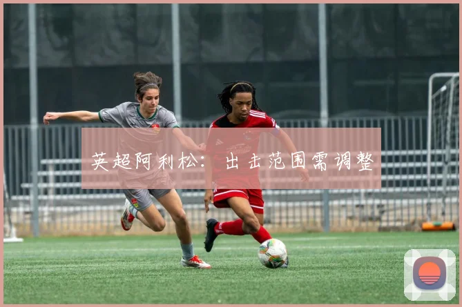 英超阿利松:出击范围需调整