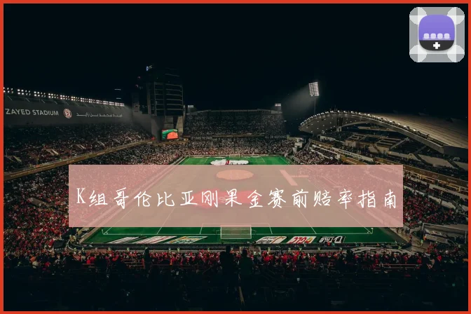 K组哥伦比亚刚果金赛前赔率指南