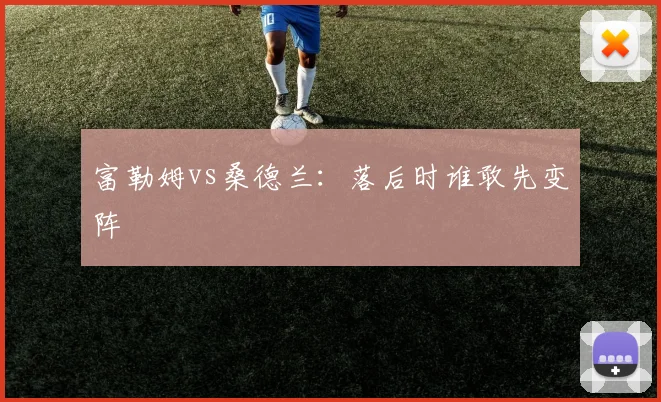富勒姆vs桑德兰：落后时谁敢先变阵