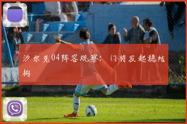 沙尔克04阵容观察：门将发起稳结构